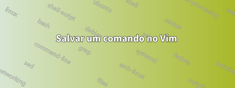 Salvar um comando no Vim