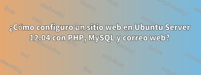 ¿Cómo configuro un sitio web en Ubuntu Server 12.04 con PHP, MySQL y correo web?