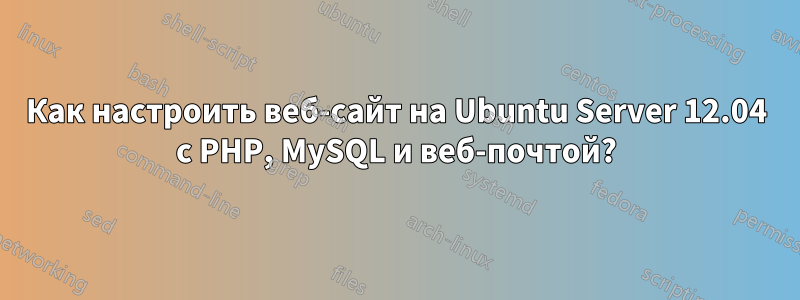 Как настроить веб-сайт на Ubuntu Server 12.04 с PHP, MySQL и веб-почтой?