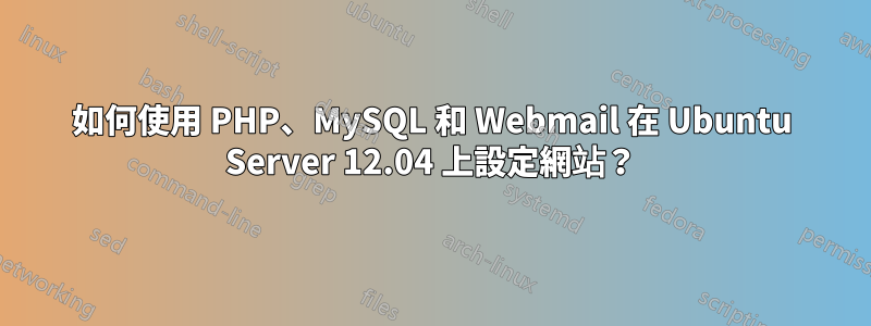 如何使用 PHP、MySQL 和 Webmail 在 Ubuntu Server 12.04 上設定網站？