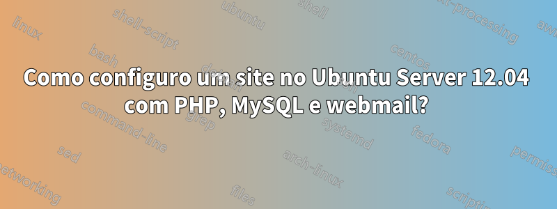 Como configuro um site no Ubuntu Server 12.04 com PHP, MySQL e webmail?