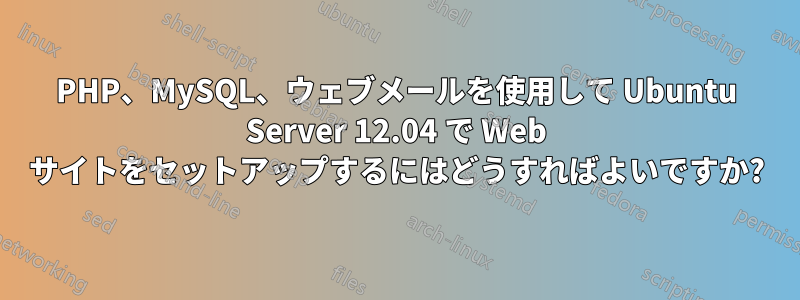 PHP、MySQL、ウェブメールを使用して Ubuntu Server 12.04 で Web サイトをセットアップするにはどうすればよいですか?