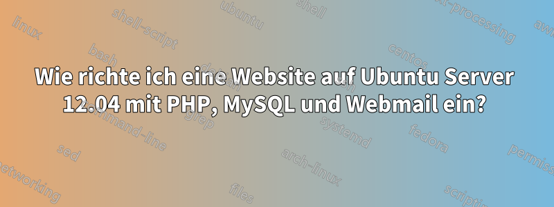 Wie richte ich eine Website auf Ubuntu Server 12.04 mit PHP, MySQL und Webmail ein?