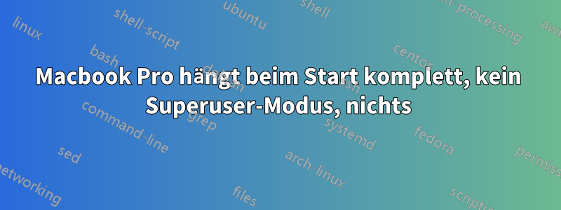 Macbook Pro hängt beim Start komplett, kein Superuser-Modus, nichts