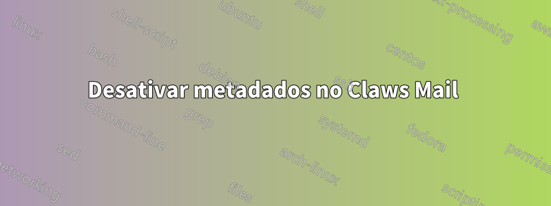 Desativar metadados no Claws Mail