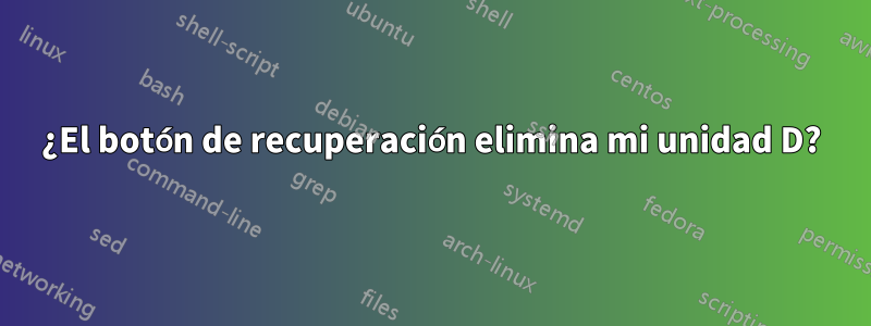 ¿El botón de recuperación elimina mi unidad D?