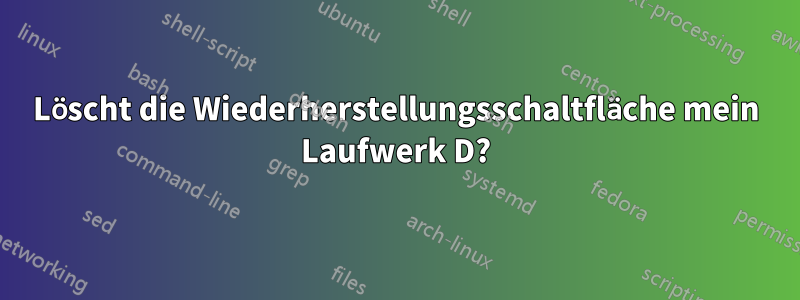 Löscht die Wiederherstellungsschaltfläche mein Laufwerk D?