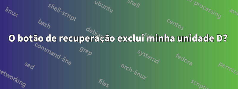 O botão de recuperação exclui minha unidade D?