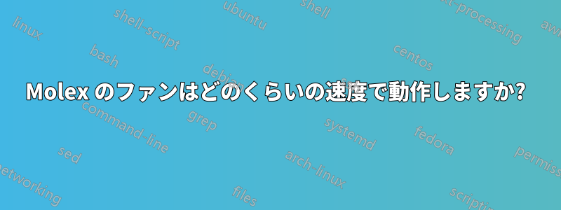 Molex のファンはどのくらいの速度で動作しますか? 