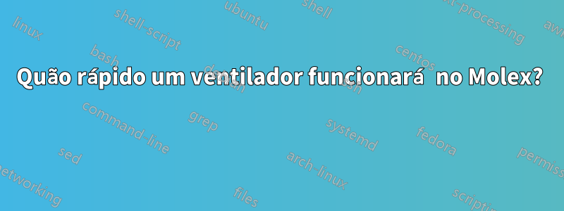 Quão rápido um ventilador funcionará no Molex? 