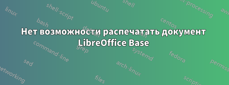 Нет возможности распечатать документ LibreOffice Base