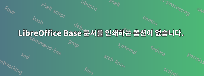 LibreOffice Base 문서를 인쇄하는 옵션이 없습니다.