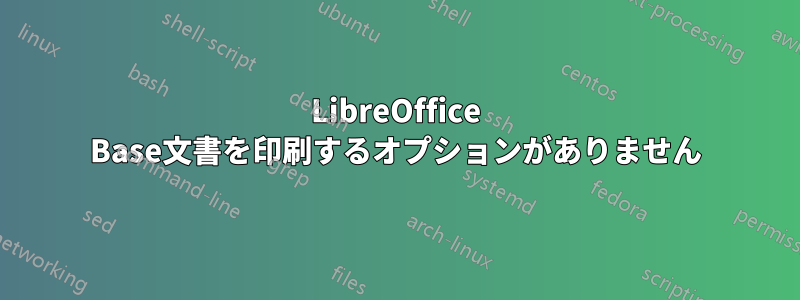 LibreOffice Base文書を印刷するオプションがありません