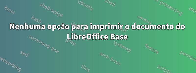 Nenhuma opção para imprimir o documento do LibreOffice Base