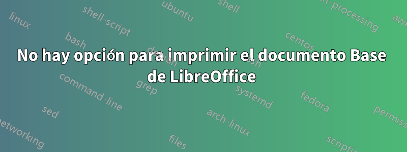 No hay opción para imprimir el documento Base de LibreOffice