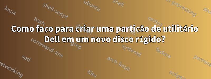 Como faço para criar uma partição de utilitário Dell em um novo disco rígido?