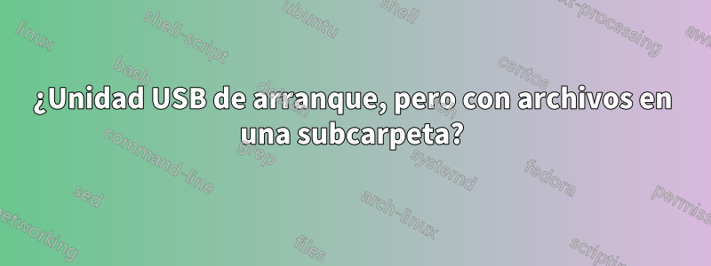 ¿Unidad USB de arranque, pero con archivos en una subcarpeta?