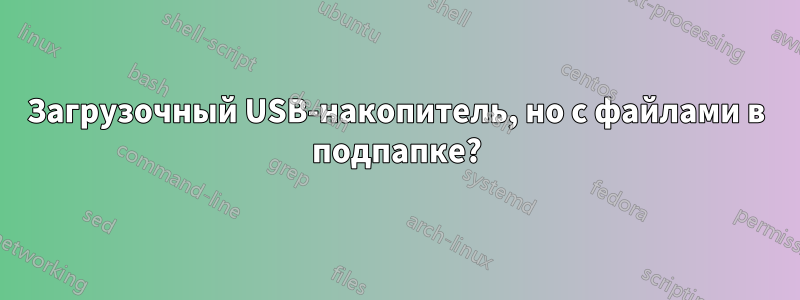 Загрузочный USB-накопитель, но с файлами в подпапке?