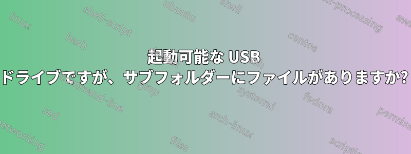 起動可能な USB ドライブですが、サブフォルダーにファイルがありますか?