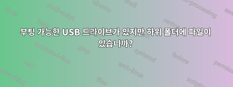 부팅 가능한 USB 드라이브가 있지만 하위 폴더에 파일이 있습니까?