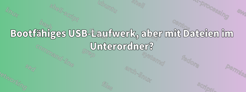 Bootfähiges USB-Laufwerk, aber mit Dateien im Unterordner?