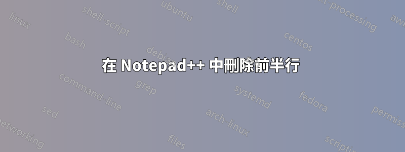 在 Notepad++ 中刪除前半行