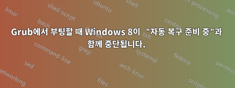 Grub에서 부팅할 때 Windows 8이 "자동 복구 준비 중"과 함께 중단됩니다.