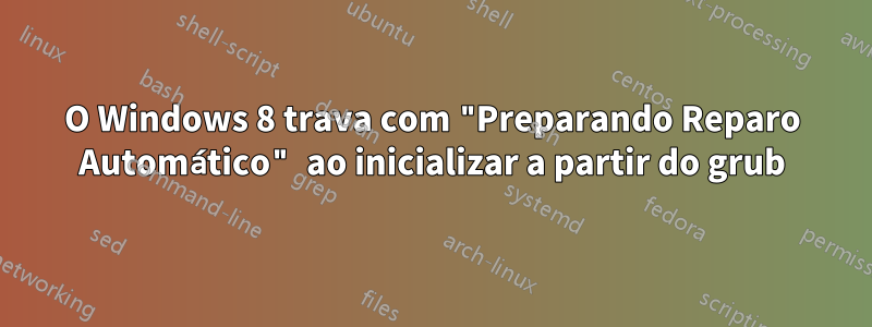 O Windows 8 trava com "Preparando Reparo Automático" ao inicializar a partir do grub