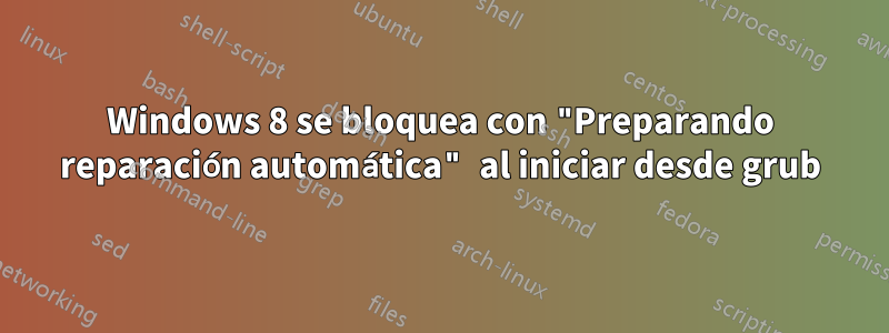 Windows 8 se bloquea con "Preparando reparación automática" al iniciar desde grub