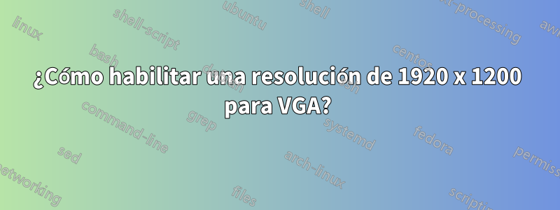 ¿Cómo habilitar una resolución de 1920 x 1200 para VGA?