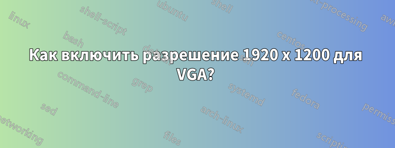 Как включить разрешение 1920 x 1200 для VGA?