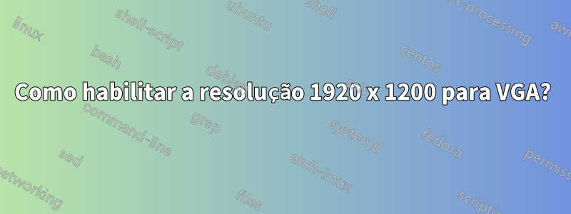 Como habilitar a resolução 1920 x 1200 para VGA?