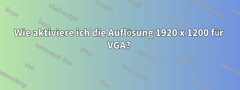 Wie aktiviere ich die Auflösung 1920 x 1200 für VGA?