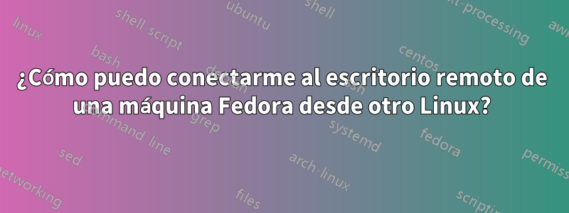 ¿Cómo puedo conectarme al escritorio remoto de una máquina Fedora desde otro Linux?