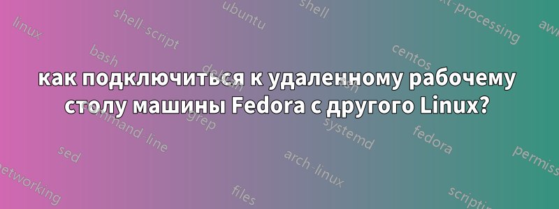 как подключиться к удаленному рабочему столу машины Fedora с другого Linux?