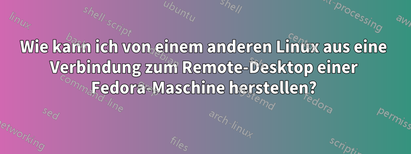 Wie kann ich von einem anderen Linux aus eine Verbindung zum Remote-Desktop einer Fedora-Maschine herstellen?