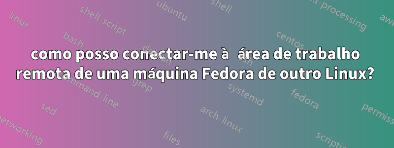 como posso conectar-me à área de trabalho remota de uma máquina Fedora de outro Linux?