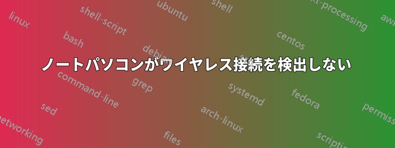 ノートパソコンがワイヤレス接続を検出しない