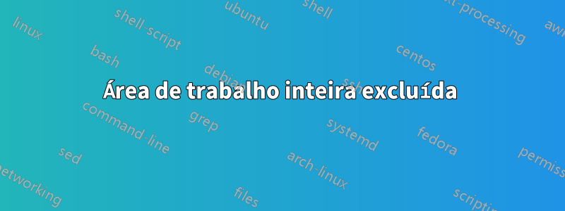 Área de trabalho inteira excluída