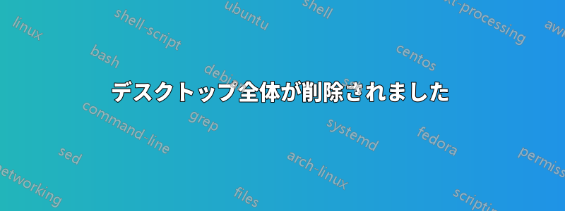 デスクトップ全体が削除されました