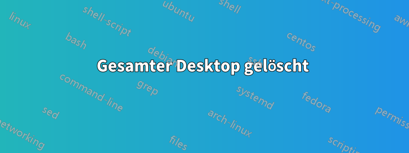 Gesamter Desktop gelöscht