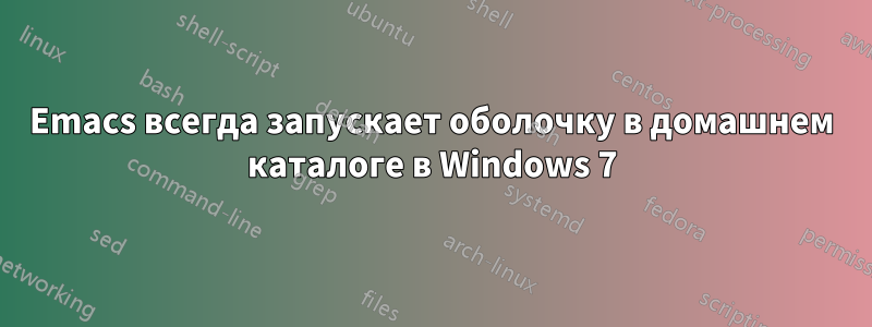 Emacs всегда запускает оболочку в домашнем каталоге в Windows 7