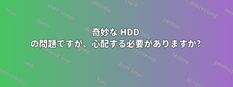 奇妙な HDD の問題ですが、心配する必要がありますか?