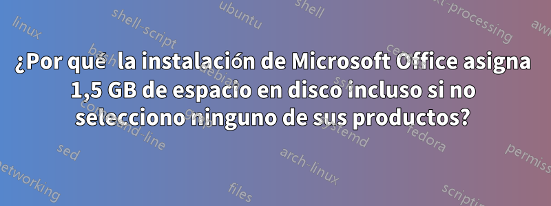 ¿Por qué la instalación de Microsoft Office asigna 1,5 GB de espacio en disco incluso si no selecciono ninguno de sus productos?