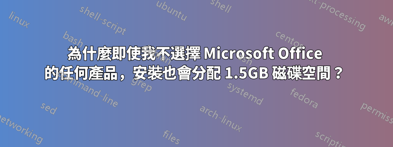 為什麼即使我不選擇 Microsoft Office 的任何產品，安裝也會分配 1.5GB 磁碟空間？