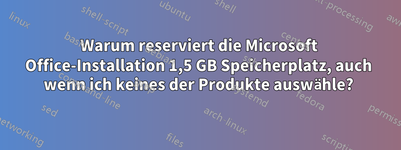 Warum reserviert die Microsoft Office-Installation 1,5 GB Speicherplatz, auch wenn ich keines der Produkte auswähle?