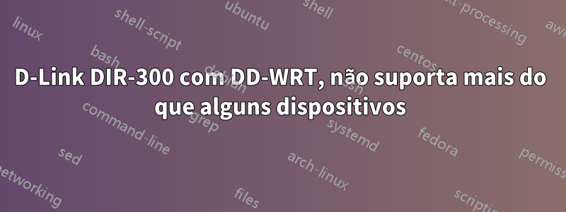 D-Link DIR-300 com DD-WRT, não suporta mais do que alguns dispositivos