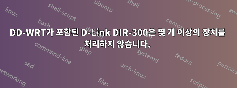 DD-WRT가 포함된 D-Link DIR-300은 몇 개 이상의 장치를 처리하지 않습니다.