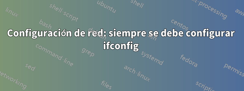 Configuración de red: siempre se debe configurar ifconfig