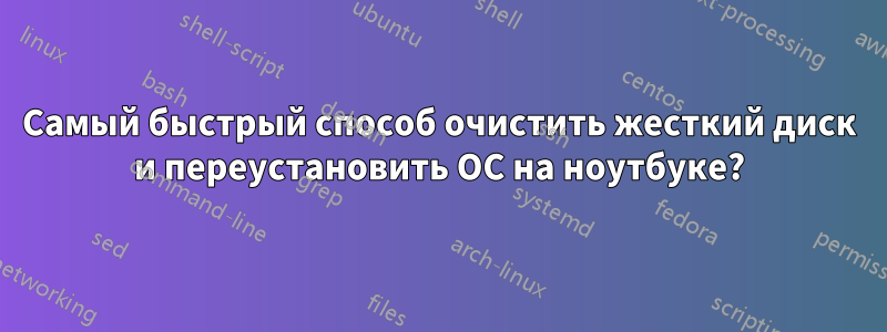 Самый быстрый способ очистить жесткий диск и переустановить ОС на ноутбуке?